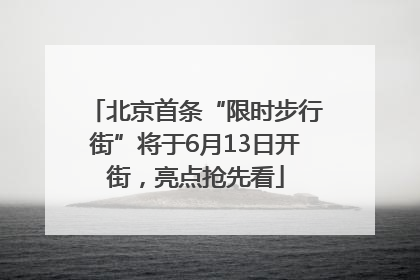 北京首条“限时步行街”将于6月13日开街，亮点抢先看
