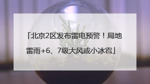 北京2区发布雷电预警！局地雷雨+6、7级大风或小冰雹
