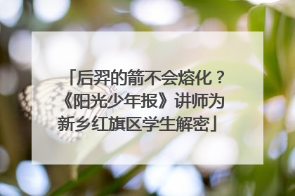 后羿的箭不会熔化？《阳光少年报》讲师为新乡红旗区学生解密