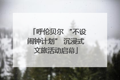 呼伦贝尔 “不设闹钟计划” 沉浸式文旅活动启幕