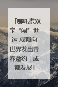 哪吒携双宝“闯”世运 成都向世界发出青春邀约｜成都发展