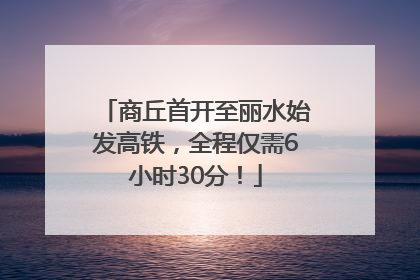 商丘首开至丽水始发高铁，全程仅需6小时30分！