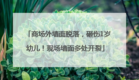商场外墙面脱落，砸伤1岁幼儿！现场墙面多处开裂