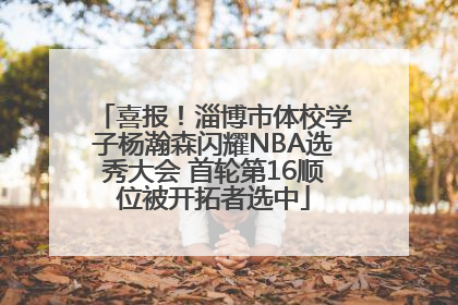 喜报！淄博市体校学子杨瀚森闪耀NBA选秀大会 首轮第16顺位被开拓者选中