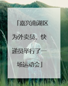 嘉兴南湖区为外卖员、快递员举行了一场运动会