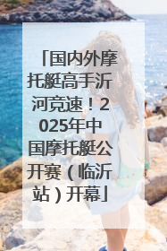 国内外摩托艇高手沂河竞速！2025年中国摩托艇公开赛（临沂站）开幕