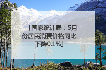 国家统计局：5月份居民消费价格同比下降0.1%
