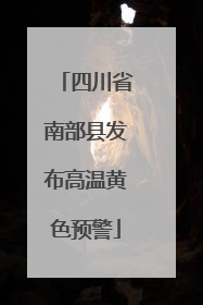 四川省南部县发布高温黄色预警