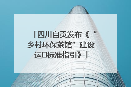 四川自贡发布《“乡村环保茶馆”建设运⾏标准指引》