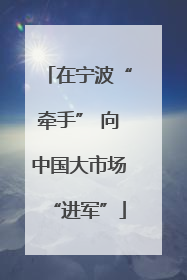在宁波“牵手” 向中国大市场“进军”
