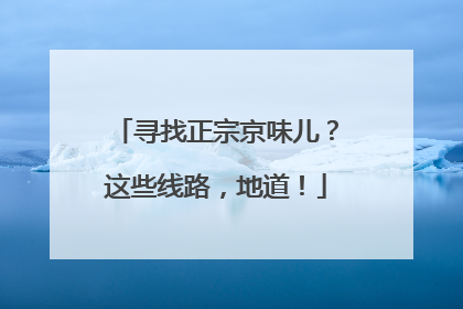 寻找正宗京味儿？这些线路，地道！