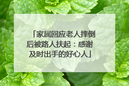 家属回应老人摔倒后被路人扶起：感谢及时出手的好心人