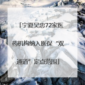 宁夏吴忠72家医药机构纳入医保“双通道”定点范围