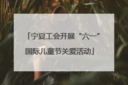 宁夏工会开展“六一”国际儿童节关爱活动