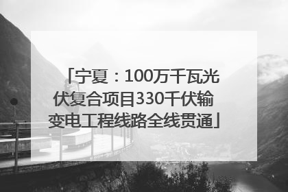 宁夏：100万千瓦光伏复合项目330千伏输变电工程线路全线贯通