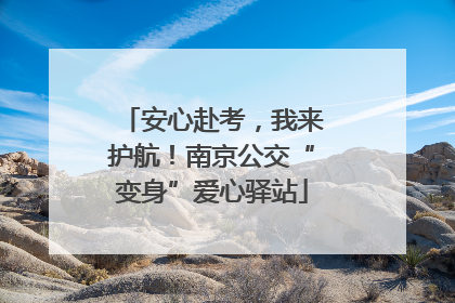 安心赴考，我来护航！南京公交“变身”爱心驿站
