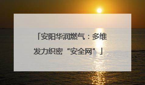 安阳华润燃气：多维发力织密“安全网”