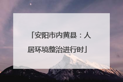安阳市内黄县：人居环境整治进行时
