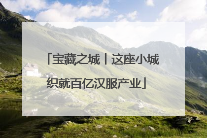 宝藏之城丨这座小城织就百亿汉服产业