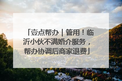 壹点帮办｜管用！临沂小伙不满婚介服务，帮办协调后商家退费