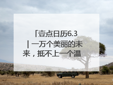 壹点日历6.3｜一万个美丽的未来，抵不上一个温暖的现在！早安