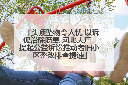 头顶坠物令人忧 以诉促治除隐患 河北大厂：提起公益诉讼推动老旧小区整改排查提速