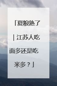 夏粮熟了｜江苏人吃面多还是吃米多？