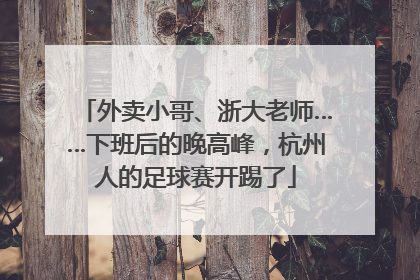 外卖小哥、浙大老师……下班后的晚高峰，杭州人的足球赛开踢了