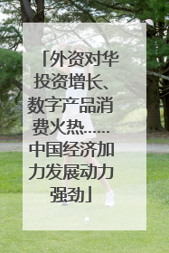 外资对华投资增长、数字产品消费火热……中国经济加力发展动力强劲