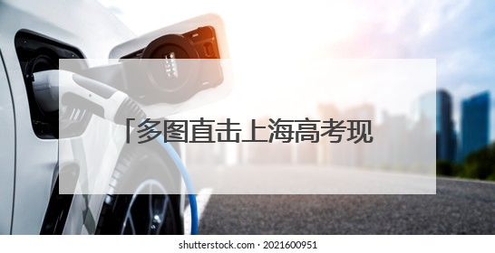 多图直击上海高考现场丨祝愿考生笔下生辉，未来一路繁花！