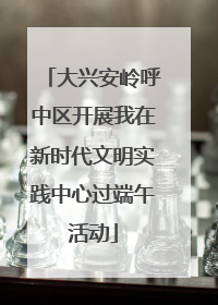 大兴安岭呼中区开展我在新时代文明实践中心过端午活动