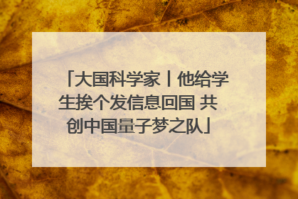 大国科学家丨他给学生挨个发信息回国 共创中国量子梦之队