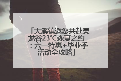 大溪镇邀您共赴灵龙谷23℃森夏之约：六一特惠+毕业季活动全攻略