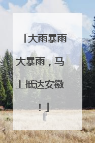 大雨暴雨大暴雨，马上抵达安徽！