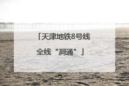 天津地铁8号线全线“洞通”