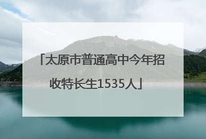 太原市普通高中今年招收特长生1535人