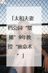 太和夫妻档公园“摆摊”9年教授“救命术”