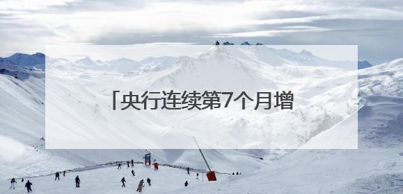 央行连续第7个月增持黄金，业内人士称能增强主权货币信用