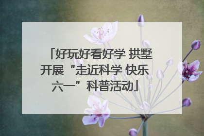 好玩好看好学 拱墅开展“走近科学 快乐六一”科普活动