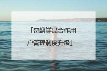 奇麟鲜品合作用户管理制度升级