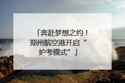 奔赴梦想之约！郑州航空港开启“护考模式”