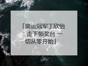 奥运冠军丁欣怡：走下领奖台 一切从零开始