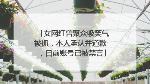 女网红曾聚众吸笑气被抓，本人承认并道歉，目前账号已被禁言