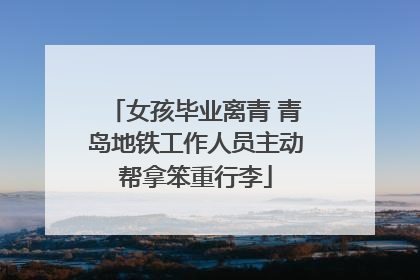 女孩毕业离青 青岛地铁工作人员主动帮拿笨重行李