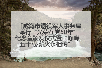 威海市退役军人事务局举行“光荣在党50年”纪念章颁发仪式暨“峥嵘五十载·薪火永相传” 主题党日活动
