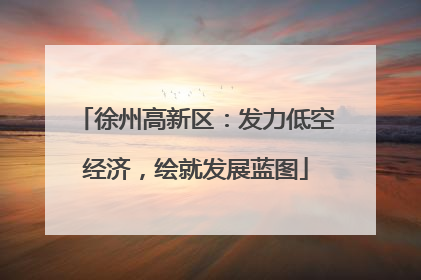 徐州高新区：发力低空经济，绘就发展蓝图