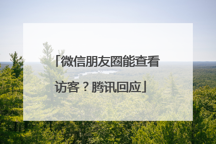 微信朋友圈能查看访客？腾讯回应