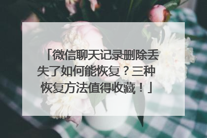 微信聊天记录删除丢失了如何能恢复？三种恢复方法值得收藏！