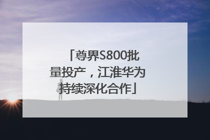 尊界S800批量投产，江淮华为持续深化合作