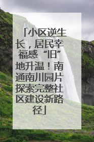 小区逆生长，居民幸福感“旧”地升温！南通南川园片探索完整社区建设新路径
